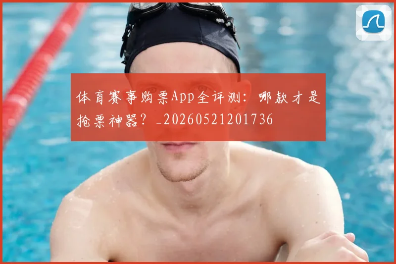 体育赛事购票App全评测:哪款才是抢票神器?_20260521201736