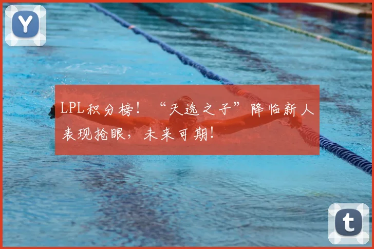 LPL积分榜！“天选之子”降临新人表现抢眼，未来可期！