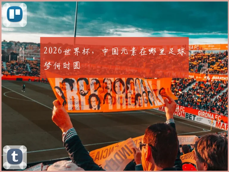 2026世界杯，中国元素在哪里足球梦何时圆