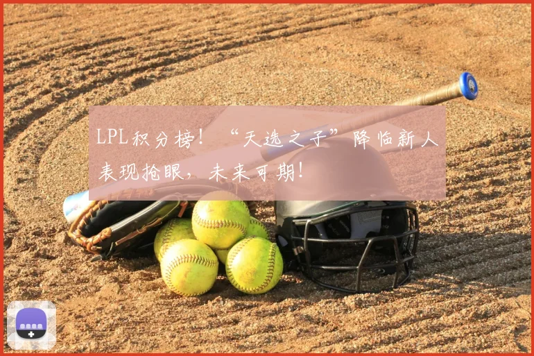 LPL积分榜!“天选之子”降临新人表现抢眼,未来可期!